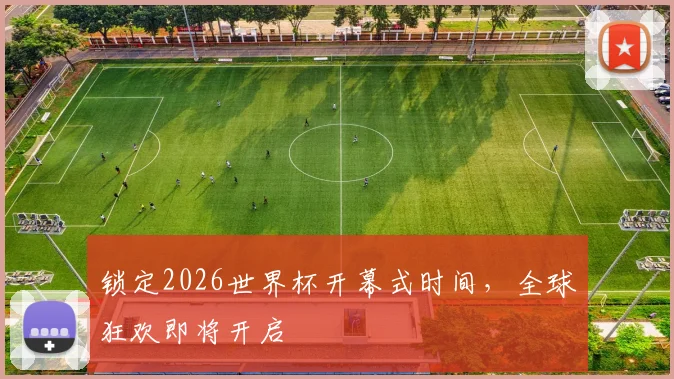 锁定2026世界杯开幕式时间，全球狂欢即将开启