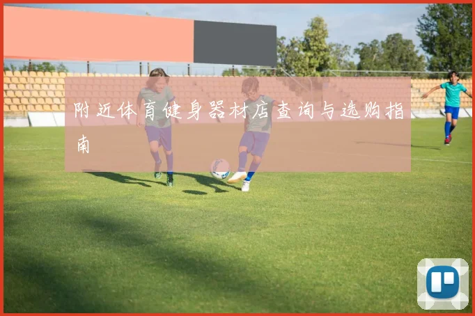 附近体育健身器材店查询与选购指南