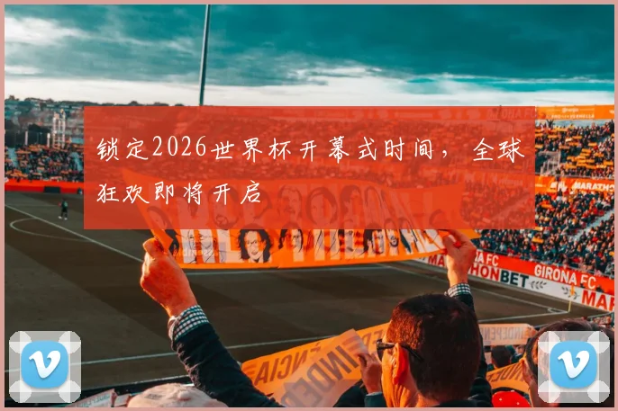锁定2026世界杯开幕式时间，全球狂欢即将开启